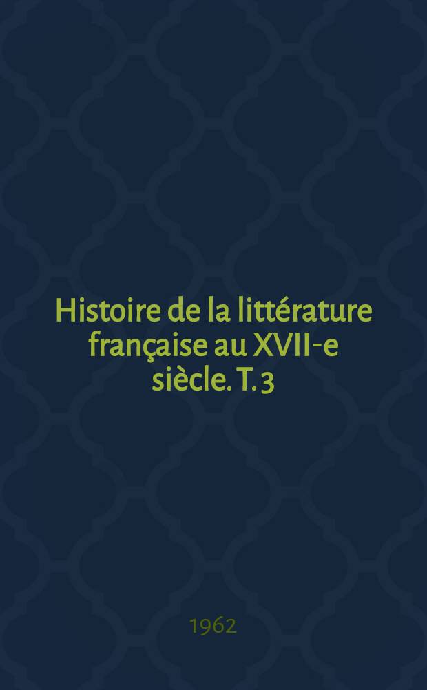 Histoire de la littérature française au XVII-e siècle. T. 3 : L'apogée du siècle: Bouleau, Molière
