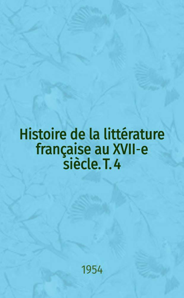 Histoire de la litt&eacute;rature fran&ccedil;aise au XVII-e si&egrave;cle. T. 4 : L'apog&eacute;e du si&egrave;cle
