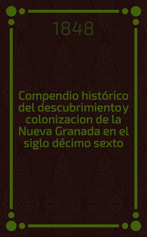 Compendio histórico del descubrimiento y colonizacion de la Nueva Granada en el siglo décimo sexto
