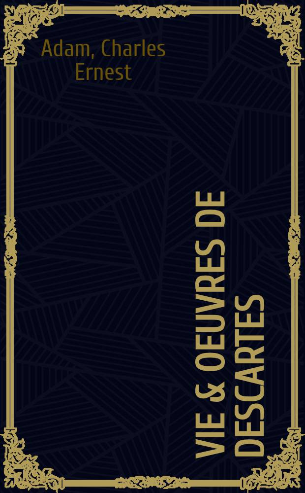 Vie & oeuvres de Descartes : étude historique