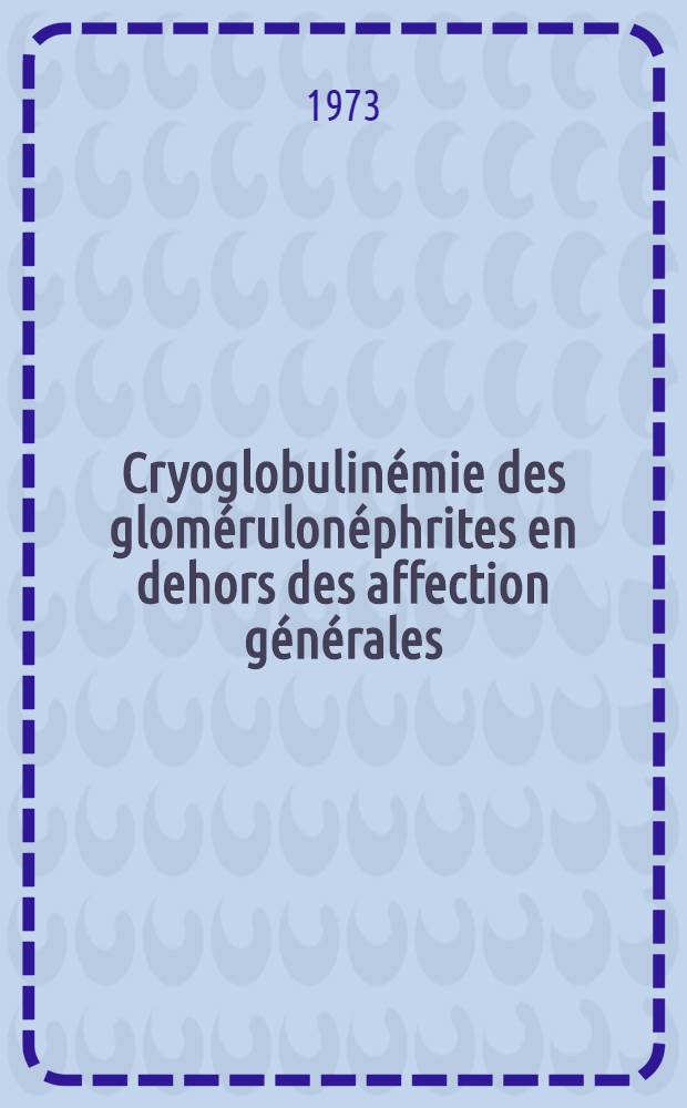 Cryoglobulin&eacute;mie des glom&eacute;rulon&eacute;phrites en dehors des affection g&eacute;n&eacute;rales : th&egrave;se ..