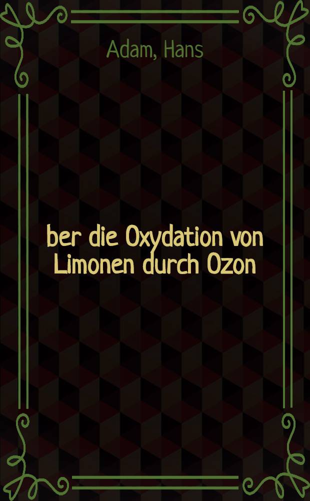 &Uuml;ber die Oxydation von Limonen durch Ozon : Weitere Beitr&auml;ge zur Kenntnis der Oxydation von Phenolen mit unges&auml;ttigter Seitenkette durch Ozon : Inaug.-Diss