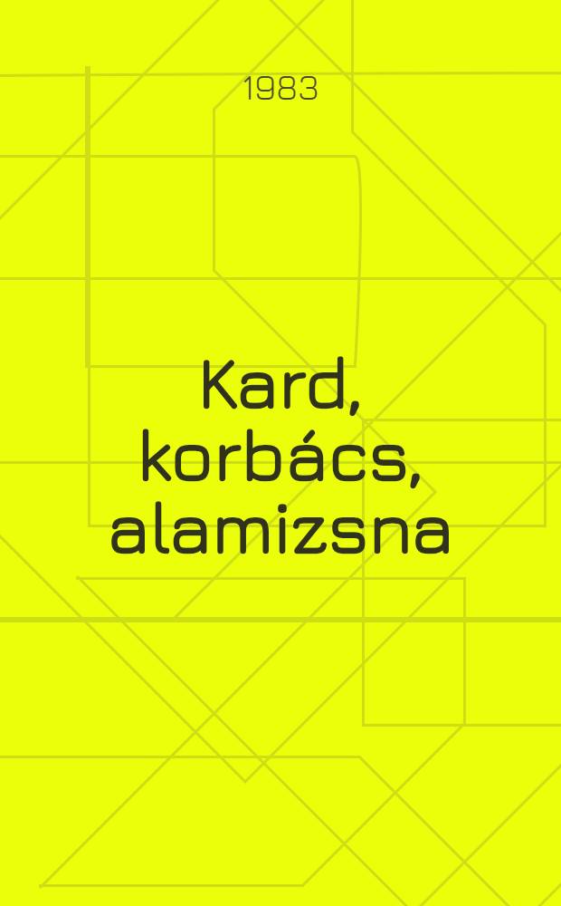 Kard, korbács, alamizsna : Novellák