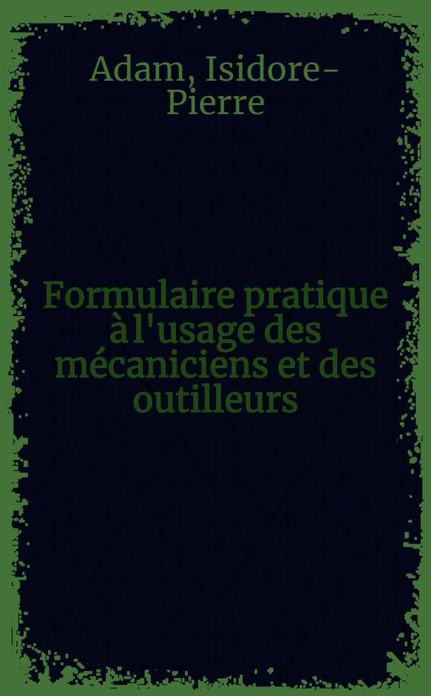 Formulaire pratique à l'usage des mécaniciens et des outilleurs : aide-mémoire pour techniques d'ateliers