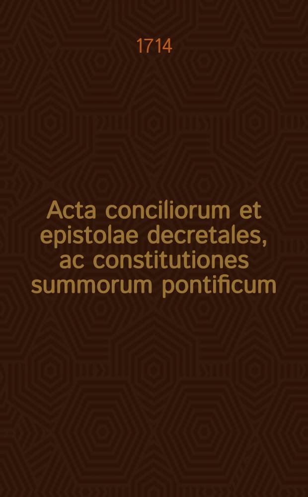Acta conciliorum et epistolae decretales, ac constitutiones summorum pontificum