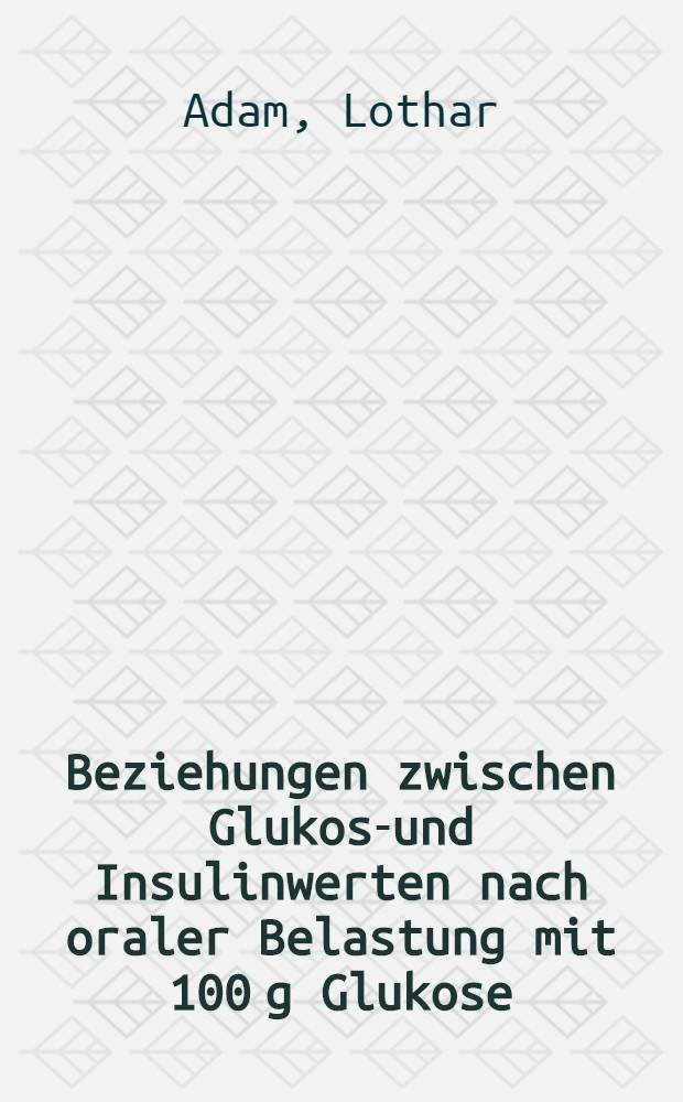 Beziehungen zwischen Glukose- und Insulinwerten nach oraler Belastung mit 100 g Glukose : Versuch einer Schematisierung der Testverläufe unter Berücksichtigung körperlicher, klinischer und laborchemischer Daten : Inaug.-Diss