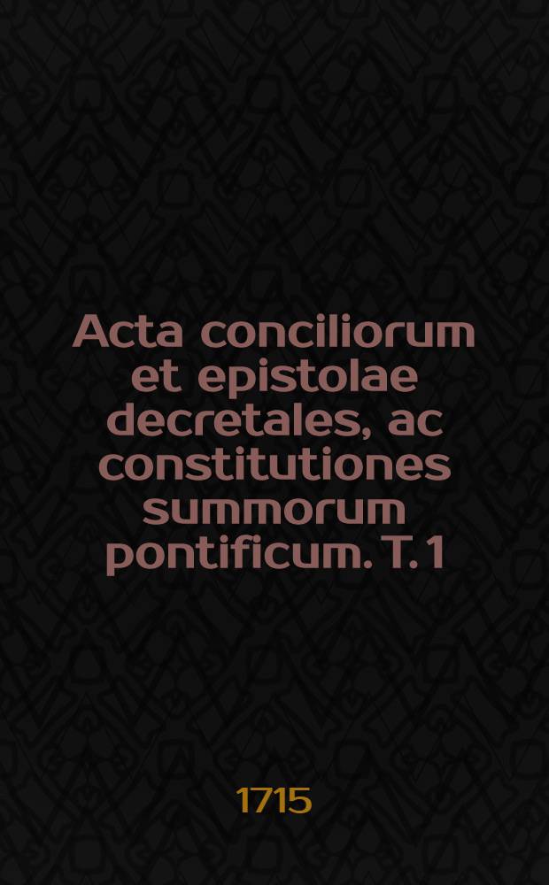 Acta conciliorum et epistolae decretales, ac constitutiones summorum pontificum. T. 1 : Ab anno Christi 34. ad annum 450.