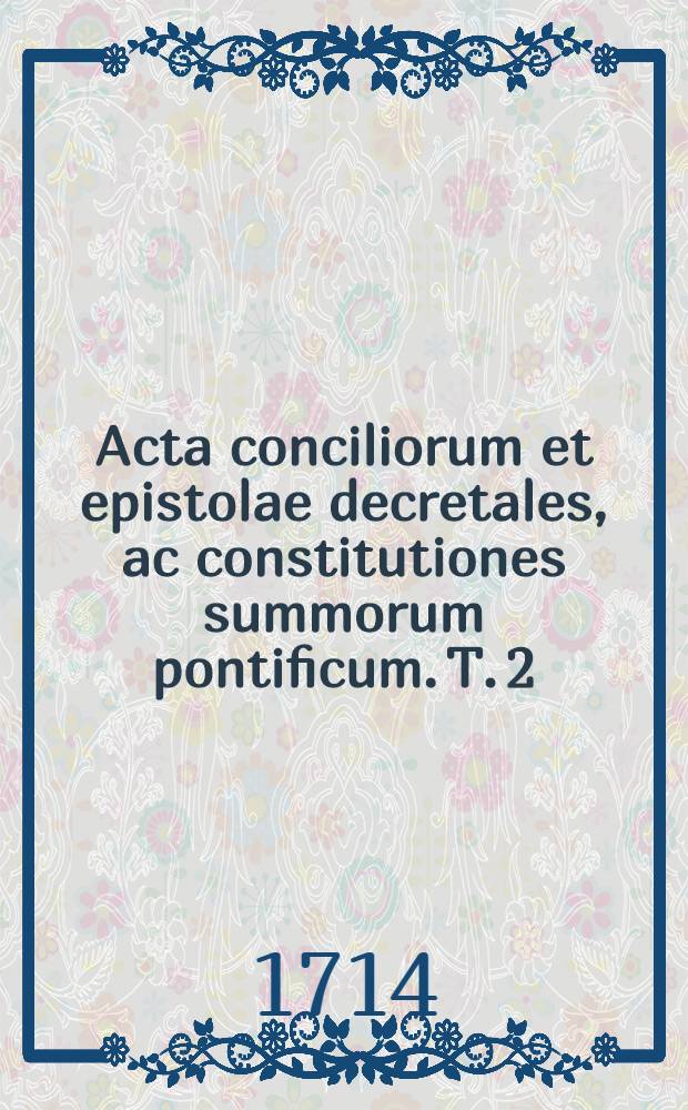Acta conciliorum et epistolae decretales, ac constitutiones summorum pontificum. T. 2 : Ab anno Christi 451. ad annum 550.