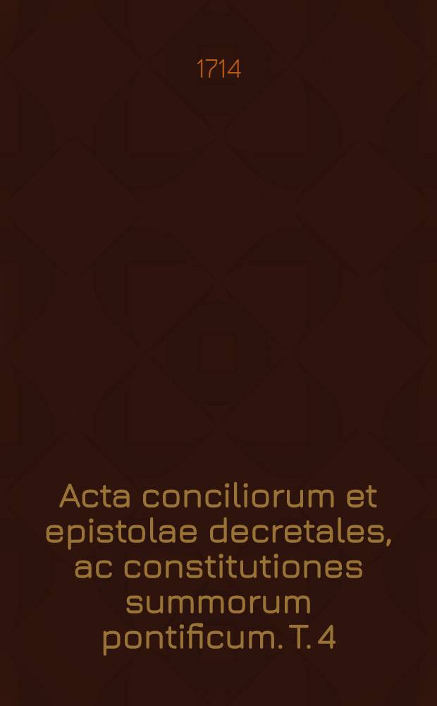 Acta conciliorum et epistolae decretales, ac constitutiones summorum pontificum. T. 4 : Ab anno Christi 787 ad annum 847