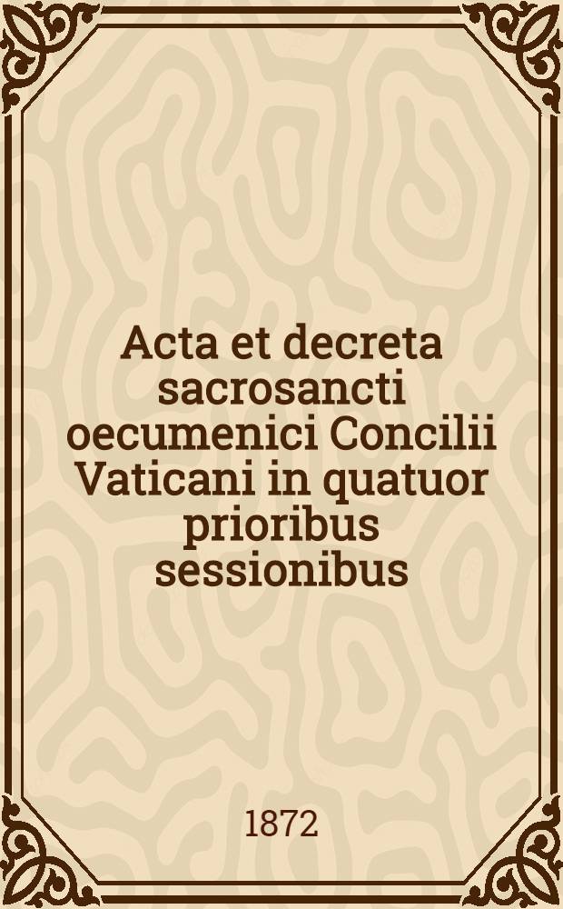 Acta et decreta sacrosancti oecumenici Concilii Vaticani in quatuor prioribus sessionibus