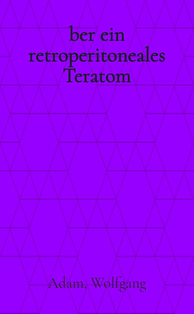 Über ein retroperitoneales Teratom : Inaug.-Diss