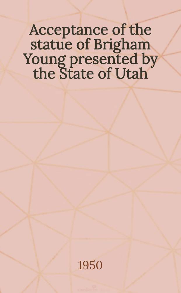 Acceptance of the statue of Brigham Young presented by the State of Utah : proceedings in the Congress and in the Rotunda, United States Capitol