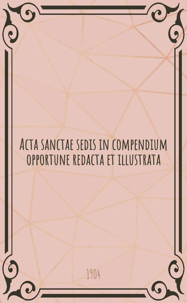 Acta sanctae sedis in compendium opportune redacta et illustrata : seu Acta iuridica et solemniora ex supremo, romano pontifice immediate dimanantia ... Vol. 37 : Ephemerides romanae