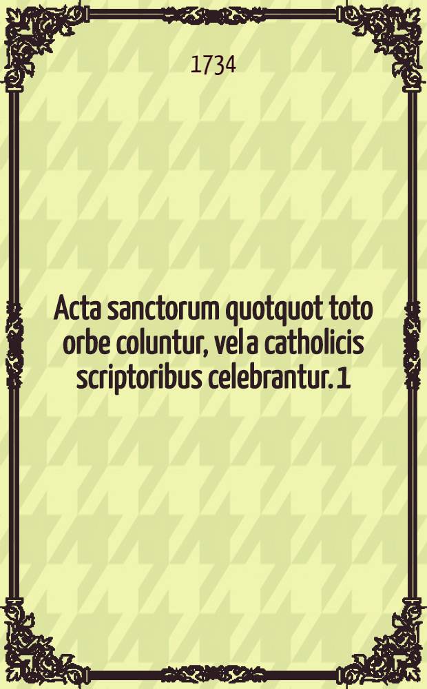 Acta sanctorum quotquot toto orbe coluntur, vel a catholicis scriptoribus celebrantur. [1] : Januarius
