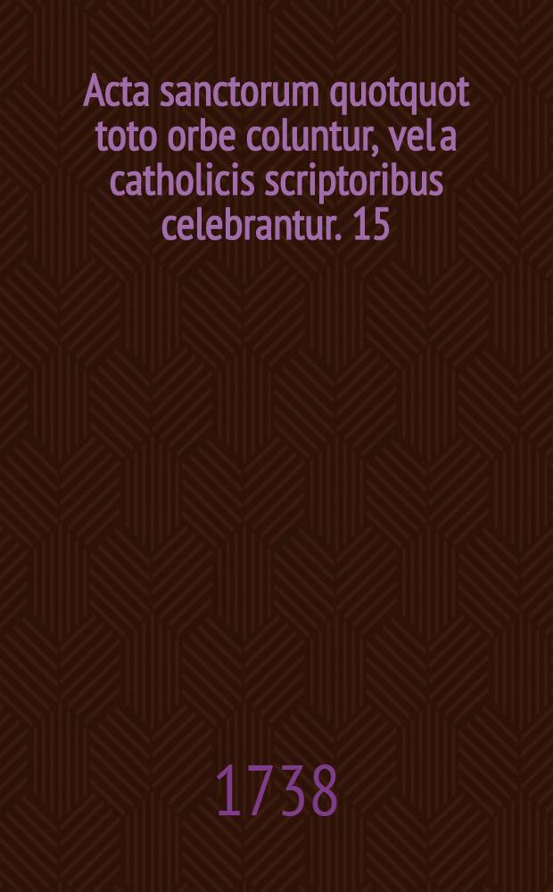 Acta sanctorum quotquot toto orbe coluntur, vel a catholicis scriptoribus celebrantur. [15] : Maius