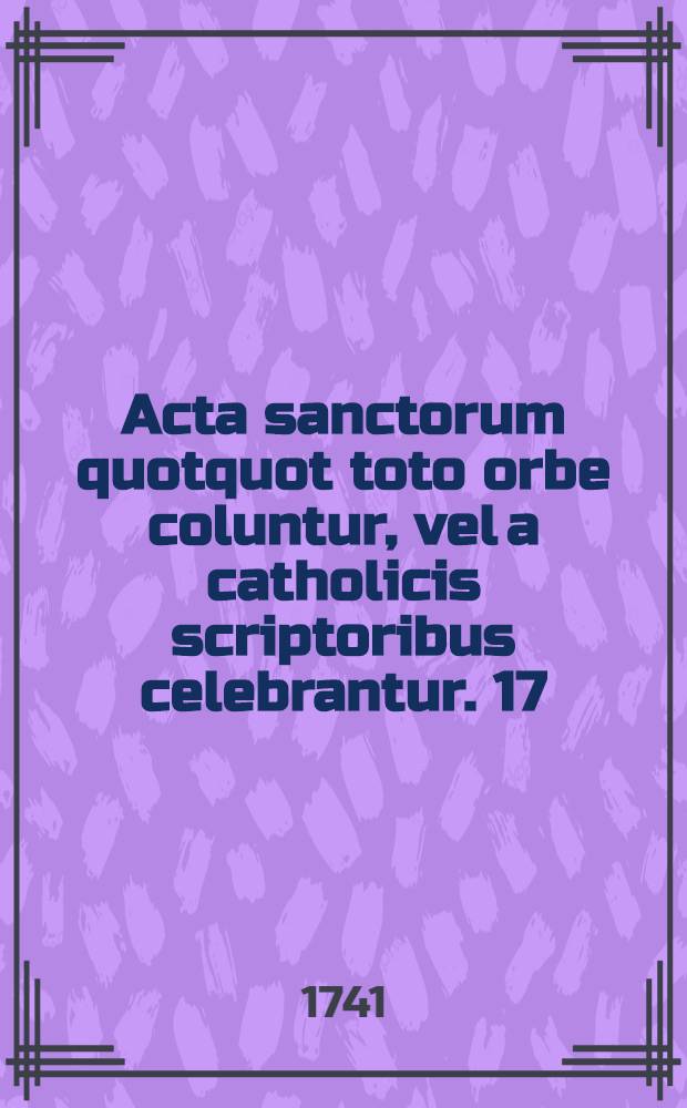 Acta sanctorum quotquot toto orbe coluntur, vel a catholicis scriptoribus celebrantur. [17] : Maius