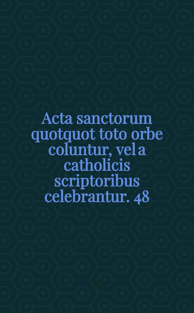 Acta sanctorum quotquot toto orbe coluntur, vel a catholicis scriptoribus celebrantur. [48] : October
