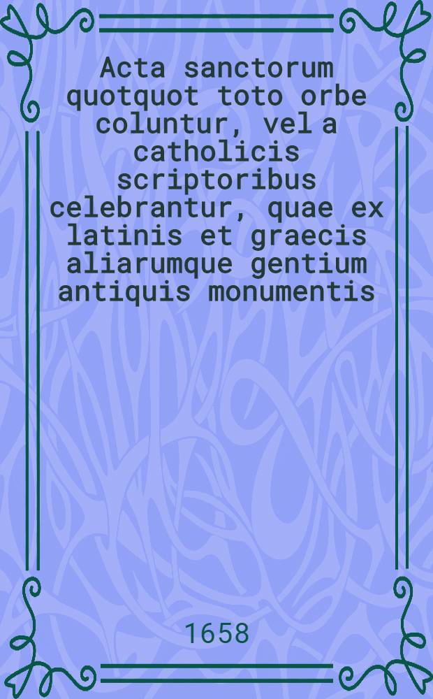 Acta sanctorum quotquot toto orbe coluntur, vel a catholicis scriptoribus celebrantur, quae ex latinis et graecis aliarumque gentium antiquis monumentis. Februarii, T. 1 : dies 1-6