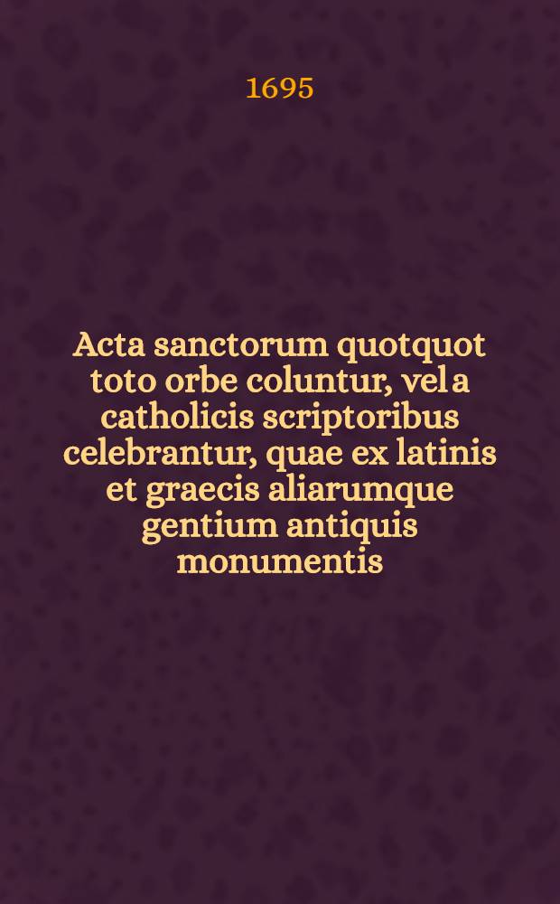 Acta sanctorum quotquot toto orbe coluntur, vel a catholicis scriptoribus celebrantur, quae ex latinis et graecis aliarumque gentium antiquis monumentis. Junii, T. 1 : dies 1-6