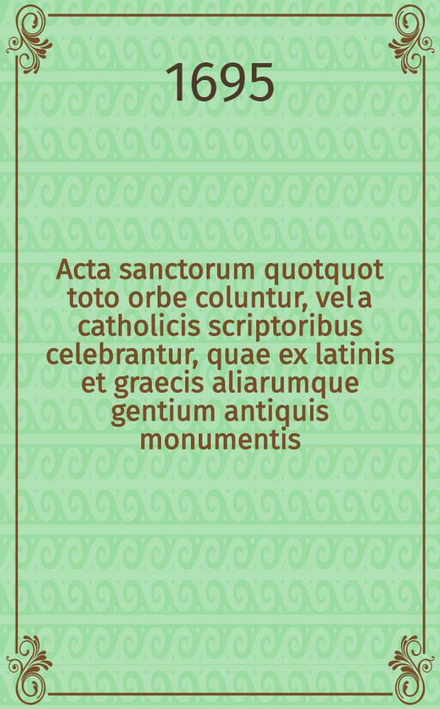 Acta sanctorum quotquot toto orbe coluntur, vel a catholicis scriptoribus celebrantur, quae ex latinis et graecis aliarumque gentium antiquis monumentis. Junii, T. 2 : dies 7-15
