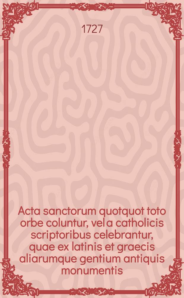 Acta sanctorum quotquot toto orbe coluntur, vel a catholicis scriptoribus celebrantur, quae ex latinis et graecis aliarumque gentium antiquis monumentis. Julii, T. 5 : dies 20-24