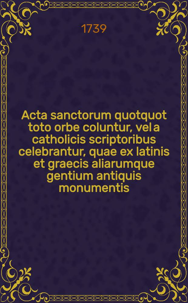 Acta sanctorum quotquot toto orbe coluntur, vel a catholicis scriptoribus celebrantur, quae ex latinis et graecis aliarumque gentium antiquis monumentis. Augusti, T. 4 : dies 20-24