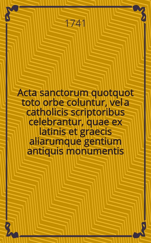 Acta sanctorum quotquot toto orbe coluntur, vel a catholicis scriptoribus celebrantur, quae ex latinis et graecis aliarumque gentium antiquis monumentis. Augusti, T. 5 : dies 25-26