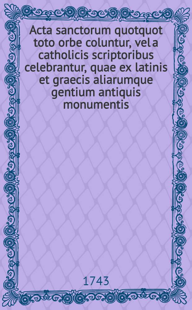 Acta sanctorum quotquot toto orbe coluntur, vel a catholicis scriptoribus celebrantur, quae ex latinis et graecis aliarumque gentium antiquis monumentis. Augusti, T. 6 : dies 27-31 et supplementum