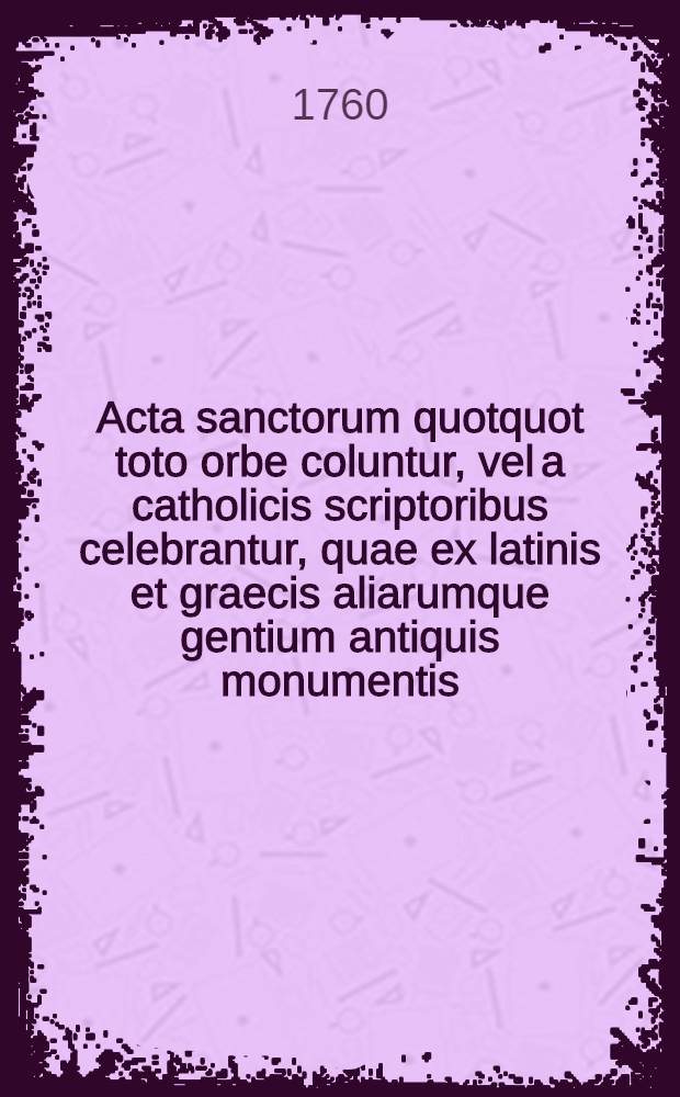 Acta sanctorum quotquot toto orbe coluntur, vel a catholicis scriptoribus celebrantur, quae ex latinis et graecis aliarumque gentium antiquis monumentis. Septembris, T. 7 : dies 25-28