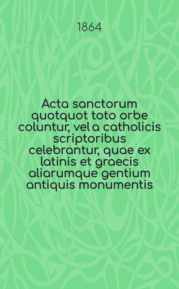 Acta sanctorum quotquot toto orbe coluntur, vel a catholicis scriptoribus celebrantur, quae ex latinis et graecis aliarumque gentium antiquis monumentis. Octobris, T. 11 : dies 25-26