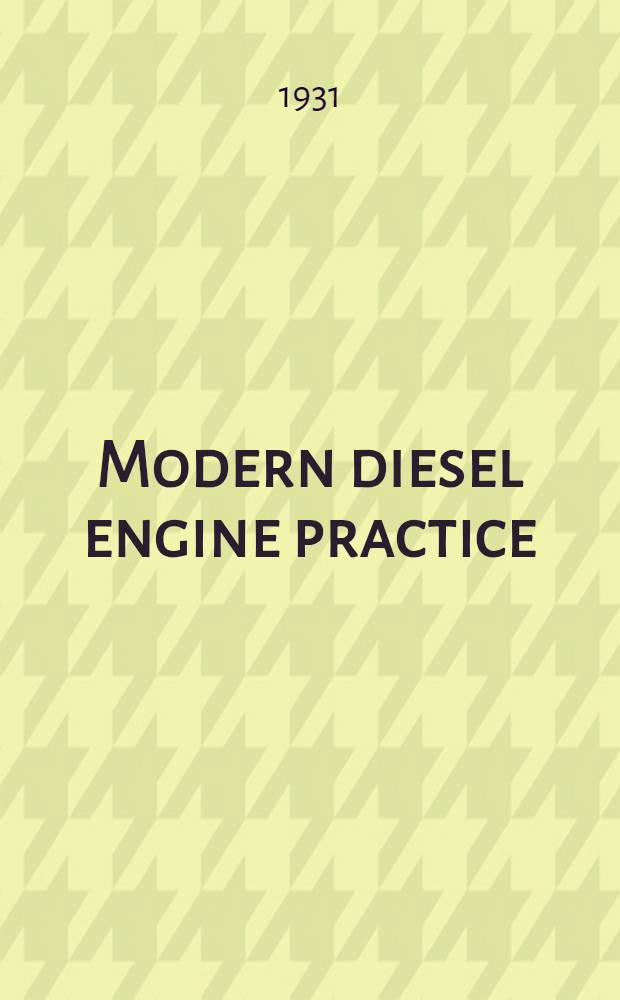 Modern diesel engine practice : theory - practical applications - operation maintenance - repairs : a comprehensive treatise for the student and practical engineer