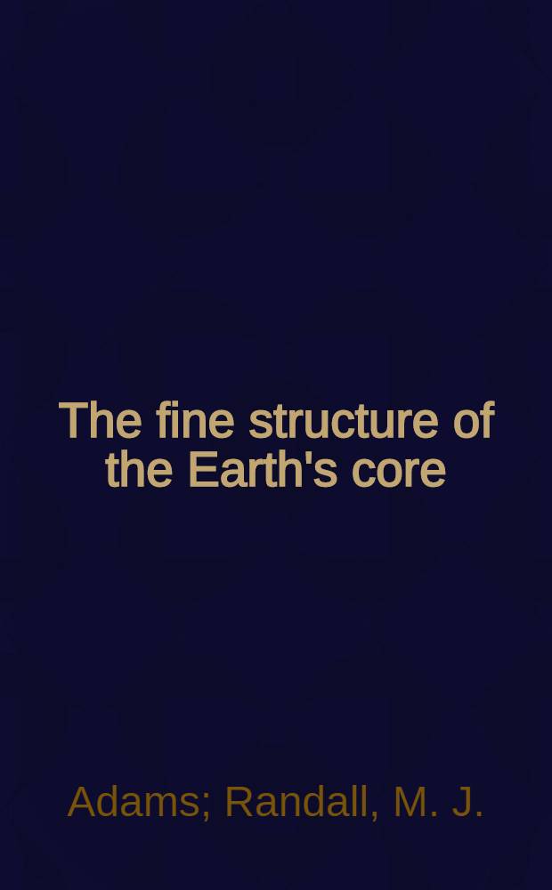 The fine structure of the Earth's core