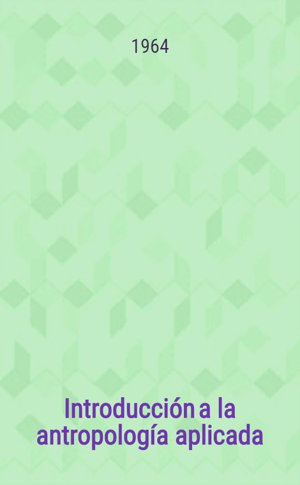 Introducción a la antropología aplicada : Libro de texto y manual para trabajadores de bienestar social en América Latina