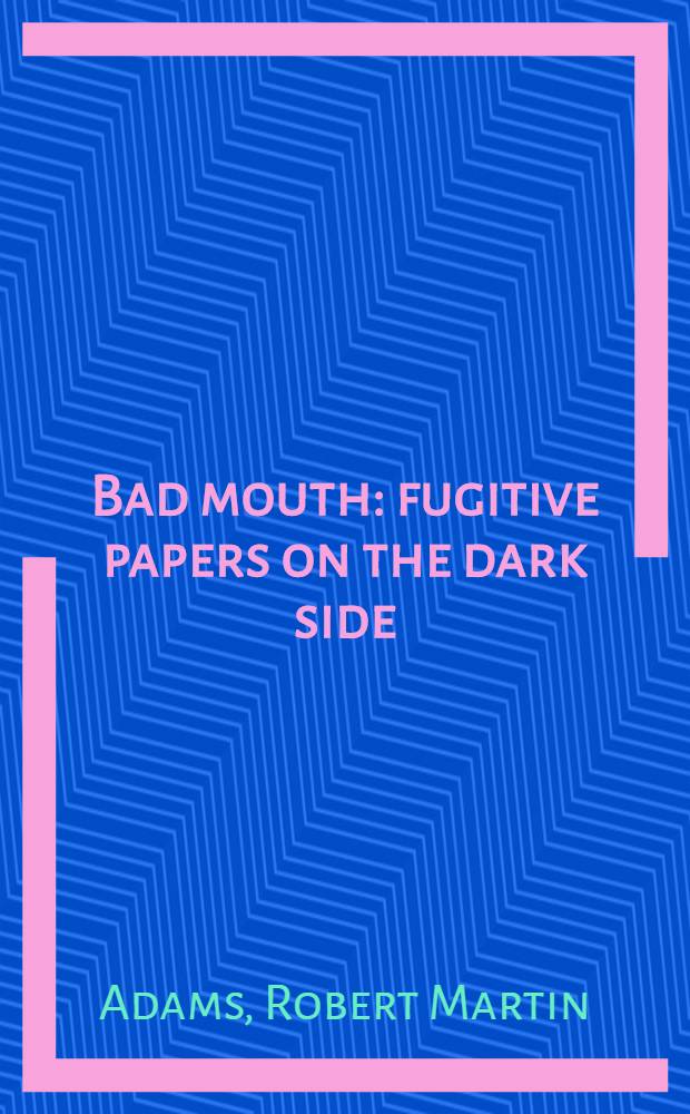 Bad mouth : fugitive papers on the dark side
