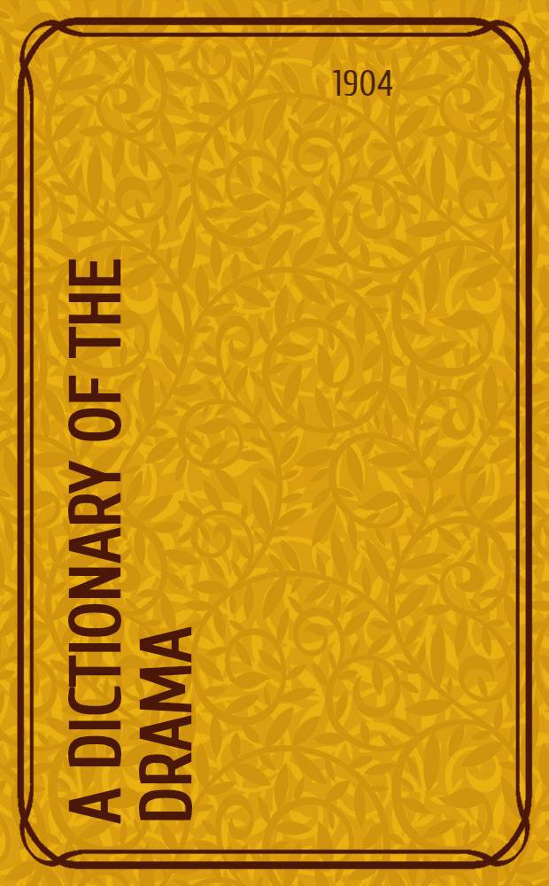 A dictionary of the drama : a guide to the plays, playwrights, players, and playhouses of the United Kingdom and America, from the earliest times to the present. Vol. 1 : A - G