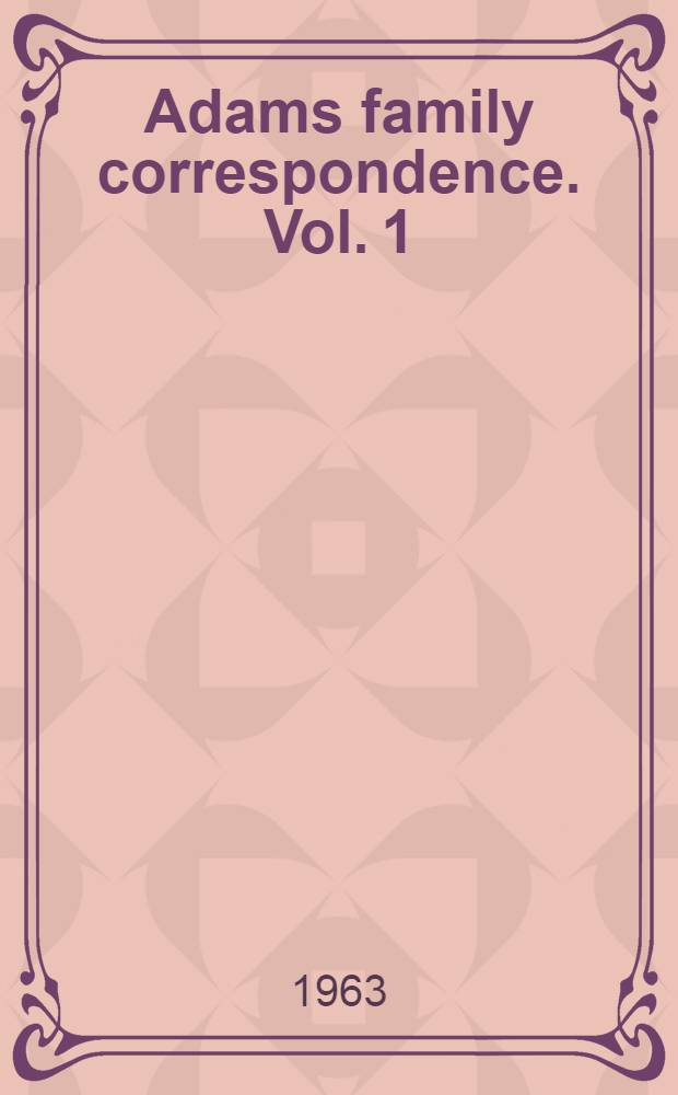 Adams family correspondence. Vol. 1 : December 1761 - May 1776