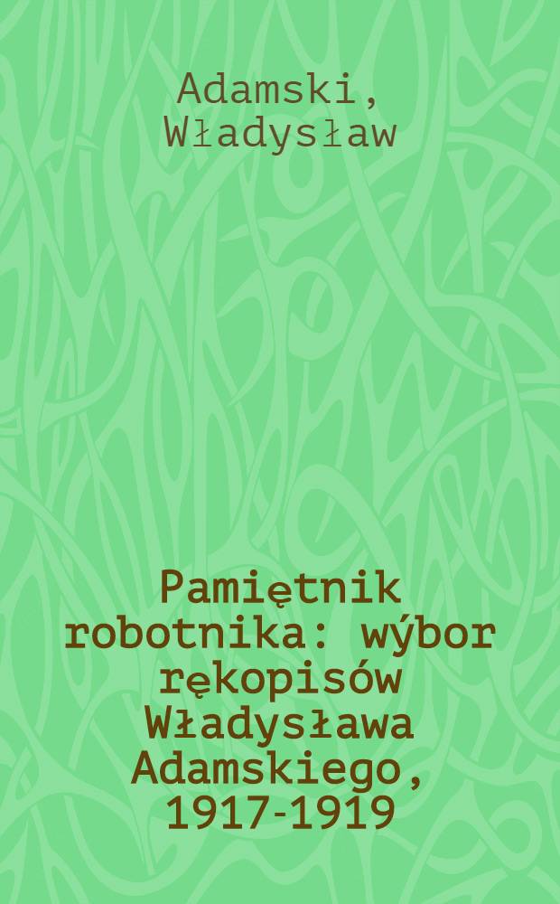Pamiętnik robotnika : wýbor rękopisów Władysława Adamskiego, 1917-1919