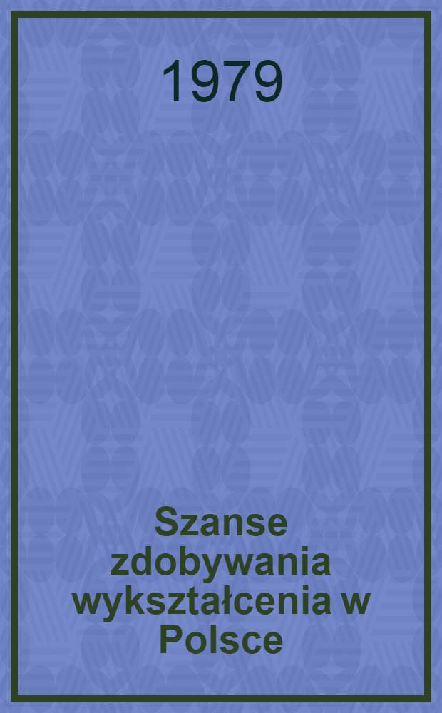 Szanse zdobywania wykształcenia w Polsce : polityka społeczna a determinanty strukturalne i kulturowe : raport z badań