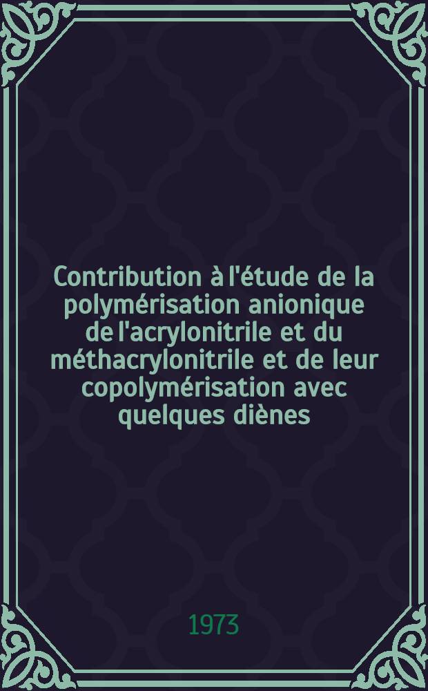Contribution &agrave; l'&eacute;tude de la polym&eacute;risation anionique de l'acrylonitrile et du m&eacute;thacrylonitrile et de leur copolym&eacute;risation avec quelques di&egrave;nes : th&egrave;se ..
