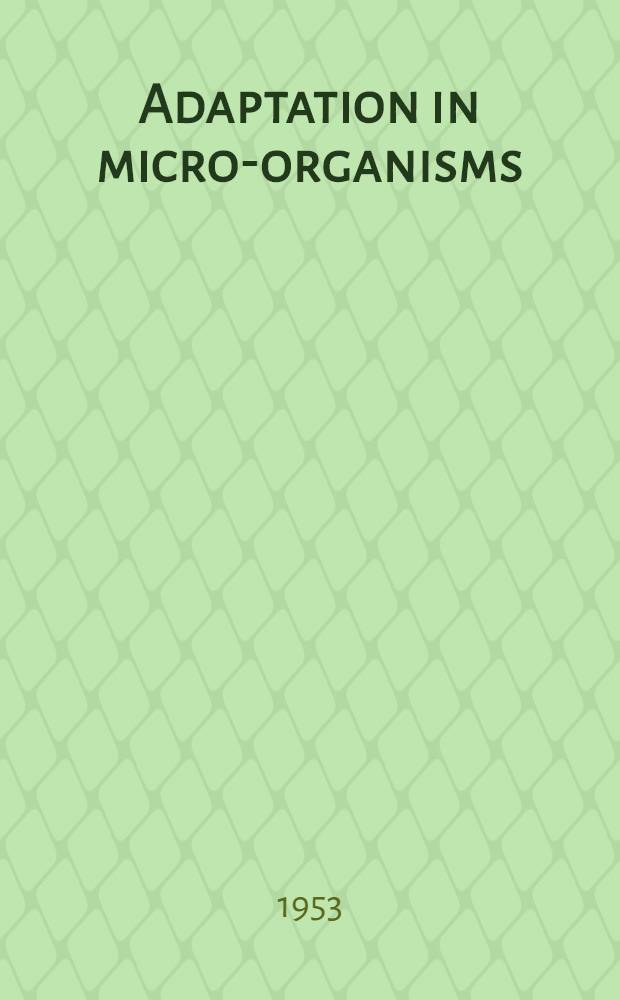 Adaptation in micro-organisms : 3rd Symposium of the Society for general microbiology held at the Royal institution, London, April 1953