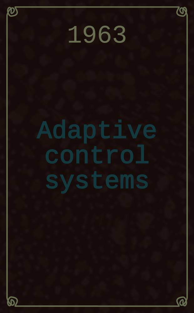 Adaptive control systems : proceedings of a Symposium held in Garden City, New York, October 1960 ... spons. by the Long Island section of the Inst. of radio engineers