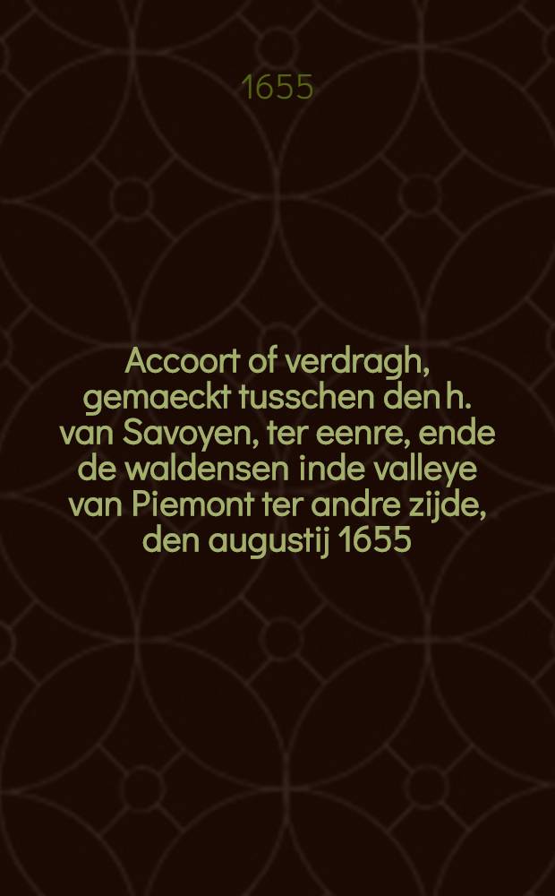 Accoort of verdragh, gemaeckt tusschen den h. van Savoyen, ter eenre, ende de waldensen inde valleye van Piemont ter andre zijde, den augustij 1655 : Mitsgaders eenige aenmerckin - ge op't selve : Gedruckt nae het franslaet uyt her françois