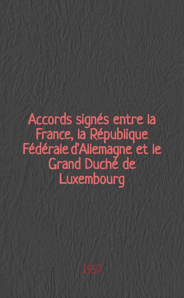 Accords signés entre la France, la République Fédérale d'Allemagne et le Grand Duché de Luxembourg (Luxembourg, 27 octobre 1956). P. 1 : Traité entre la République Française et la République Fédérale d'Allemagne sur le règlement de la question sarroise