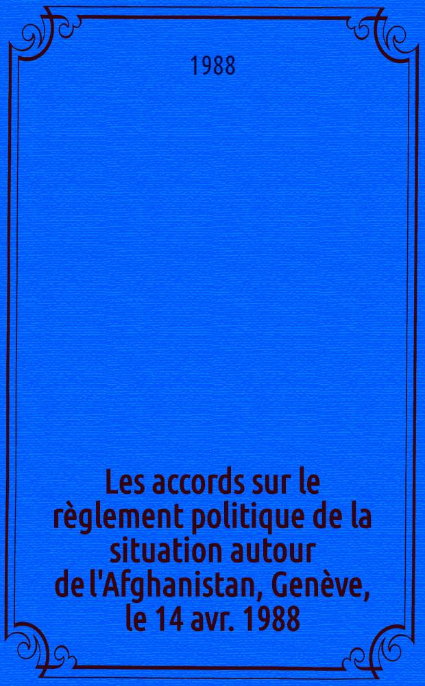 Les accords sur le règlement politique de la situation autour de l'Afghanistan, Genève, le 14 avr. 1988