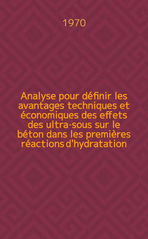 Analyse pour définir les avantages techniques et économiques des effets des ultra-sous sur le béton dans les premières réactions d'hydratation : 1-re thèse prés. à la Fac. des sciences de Paris