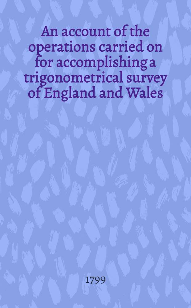 An account of the operations carried on for accomplishing a trigonometrical survey of England and Wales