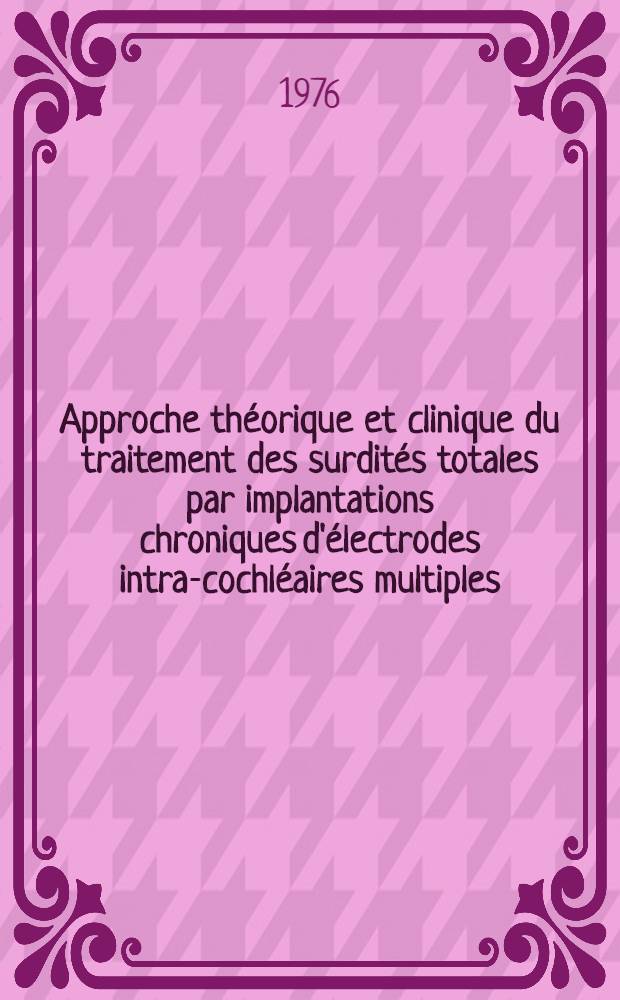 Approche théorique et clinique du traitement des surdités totales par implantations chroniques d'électrodes intra-cochléaires multiples : these