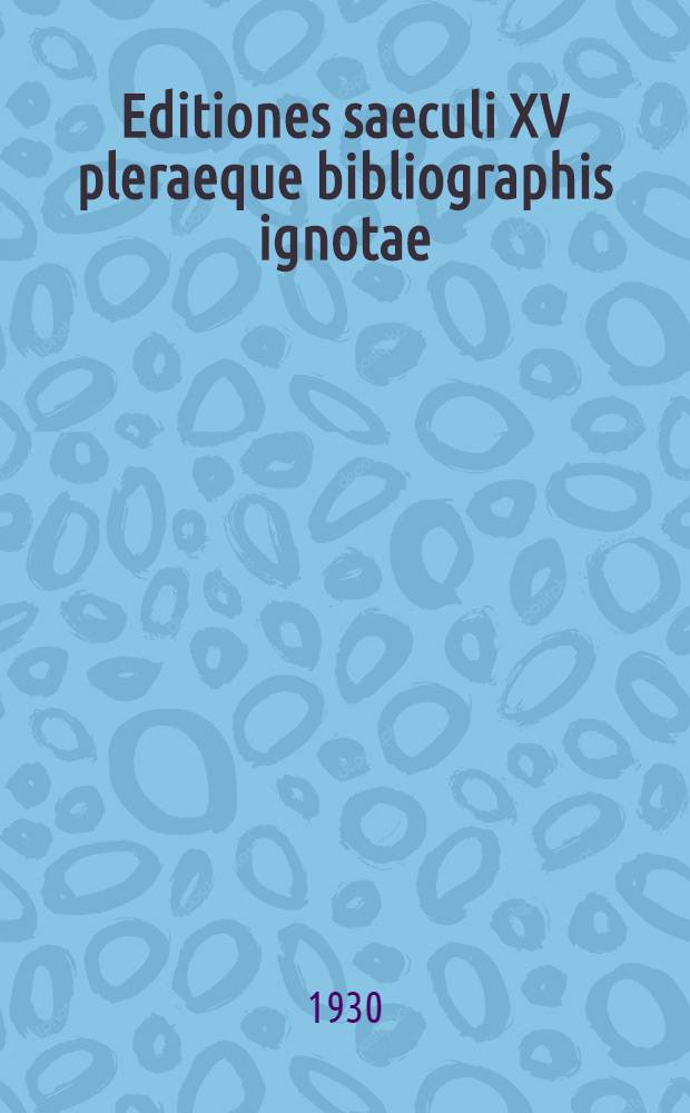 Editiones saeculi XV pleraeque bibliographis ignotae : annotationes ad opus cuy titulus "Gesamtkatalog der Wiegendrucke", Vol. 1-4