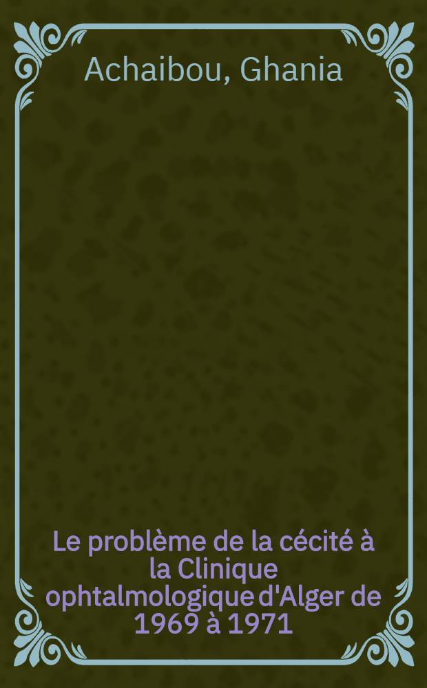 Le problème de la cécité à la Clinique ophtalmologique d'Alger de 1969 à 1971 : étude analytique et déductions pratiques