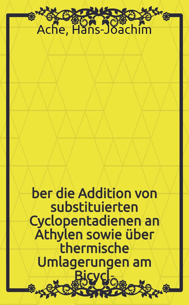 Über die Addition von substituierten Cyclopentadienen an Athylen sowie über thermische Umlagerungen am Bicyclo- (1.2.2)-Hepten-System : Inaug.-Diss. zur Erlangung des Doktorgrades der Mathematisch-naturwiss. Fakultät der Univ. zu Köln